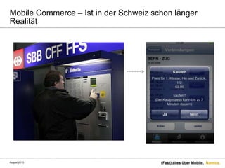 Namics.
Mobile Commerce – Ist in der Schweiz schon länger
Realität
(Fast) alles über Mobile.August 2013.
 