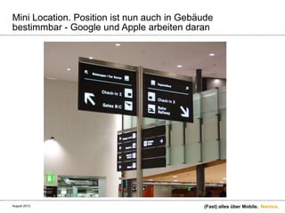 Namics.
Mini Location. Position ist nun auch in Gebäude
bestimmbar - Google und Apple arbeiten daran
(Fast) alles über Mobile.August 2013.
 