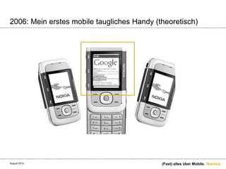 Namics.
2006: Mein erstes mobile taugliches Handy (theoretisch)
(Fast) alles über Mobile.August 2013.
 