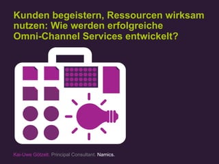 Kunden begeistern, Ressourcen wirksam
nutzen: Wie werden erfolgreiche
Omni-Channel Services entwickelt?
Kai-Uwe Götzelt. Principal Consultant. Namics.
 