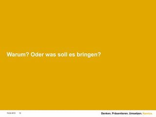 Warum? Oder was soll es bringen?




19.02.2010   10                    Denken. Präsentieren. Umsetzen. Namics.
 