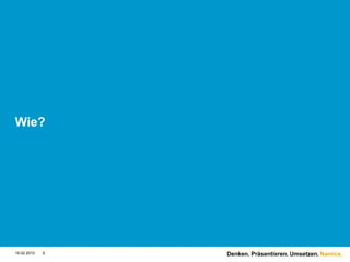 Wie?




19.02.2010   6   Denken. Präsentieren. Umsetzen. Namics.
 