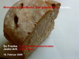 #Innowe. Social-Media. Das geteilte Brot. Namics.




Su Franke. Corporate Communicator.
Jesko Arlt. Consultant.
18. Februar 2009
 