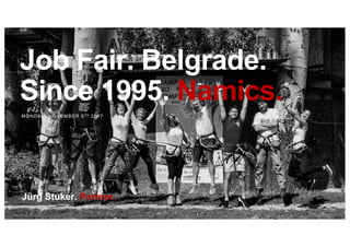 Job Fair. Belgrade.
Since 1995. Namics.
MONDAY, NOVEMBER 6TH 2017
Jürg Stuker. Partner.
 