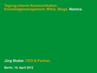 Tagung Interne Kommunikation.
Knowledgemanagement. Wikis. Blogs. Namics.




Jürg Stuker. CEO & Partner.
Berlin, 19. April 2012
 