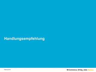 Handlungsempfehlung

Februar 2014.

M-Commerce. Erfolg. Jetzt. Namics.

 