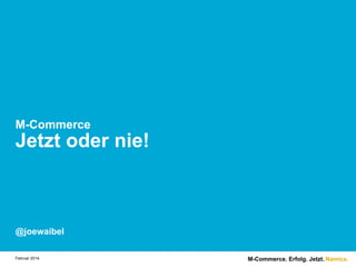 M-Commerce

Jetzt oder nie!

@joewaibel
Februar 2014.

M-Commerce. Erfolg. Jetzt. Namics.

 