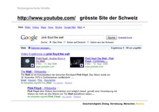 Nutzergenerierte Inhalte


http://www.youtube.com/
http://www youtube com/ grösste Site der Schweiz




                           Geschwindigkeit. Dialog. Vernetzung. Menschen. Namics.
 