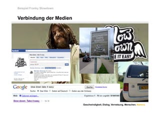 Beispiel Franky Slowdown


Verbindung der Medien




                           Geschwindigkeit. Dialog. Vernetzung. Menschen. Namics.
 
