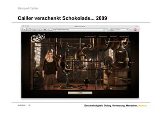 Beispiel Cailler


Cailler verschenkt Schokolade 2009
                   Schokolade...




09.05.2010   22          Geschwindigkeit. Dialog. Vernetzung. Menschen. Namics.
 