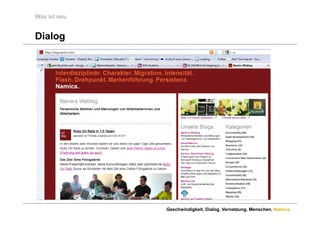 Was ist neu


Dialog




              Geschwindigkeit. Dialog. Vernetzung. Menschen. Namics.
 