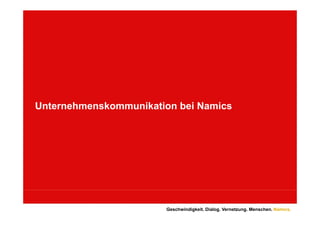 Unternehmenskommunikation bei Namics




                        Geschwindigkeit. Dialog. Vernetzung. Menschen. Namics.
 