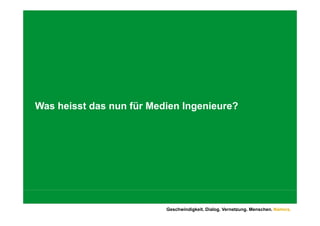 Was heisst das nun für Medien Ingenieure?




                          Geschwindigkeit. Dialog. Vernetzung. Menschen. Namics.
 