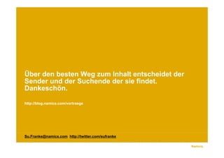 Über den besten Weg zum Inhalt entscheidet der
Sender
S d und d S h d der sie findet.
         d der Suchende d    i fi d t
Dankeschön.

http://blog.namics.com/vortraege




Su.Franke@namics.com http://twitter.com/sufranke

                                                   Namics.
 