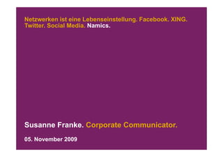 Netzwerken ist eine Lebenseinstellung. Facebook. XING.
Twitter.
Twitter Social Media Namics
               Media. Namics.




Susanne Franke. Corporate Communicator.
05. November 2009
 