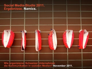 Social Media-Studie 2011.
Ergebnisse. Namics.




Wie organisieren Schweizer Unternehmen
die Kommunikation in sozialen Medien? November 2011.
 