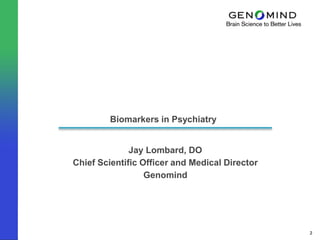 Biomarkers in Psychiatry


              Jay Lombard, DO
Chief Scientific Officer and Medical Director
                  Genomind




                                                2
 