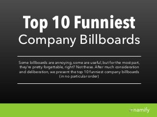 `
Top 10 Funniest
Company Billboards
Some billboards are annoying, some are useful, but for the most part,
they’re pretty forgettable, right? Not these. After much consideration
and deliberation, we present the top 10 funniest company billboards
(in no particular order)
 