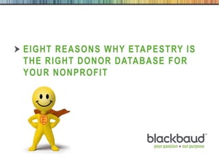 EIGHT REASONS WHY ETAPESTRY IS
        THE RIGHT DONOR DATABASE FOR
        YOUR NONPROFIT




10/19/2011            1
 