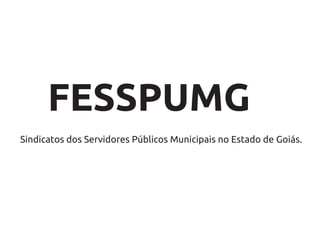 FESSPUMG
Sindicatos dos Servidores Públicos Municipais no Estado de Goiás.
 