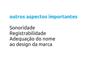 outros aspectos importantes

Sonoridade
Registrabilidade
Adequação do nome
ao design da marca
 