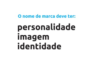 O nome de marca deve ter:

personalidade
imagem
identidade
 