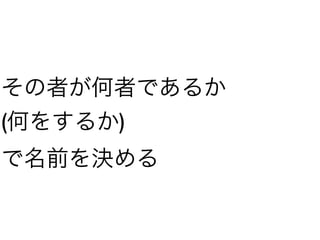 その者が何者であるか
(何をするか)
で名前を決める
 