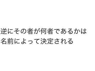 逆にその者が何者であるかは
名前によって決定される
 