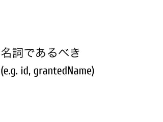 名詞であるべき
(e.g. id, grantedName)
 
