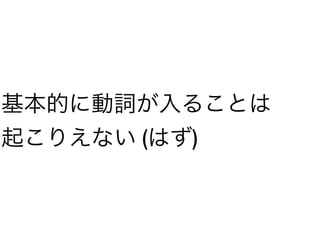 基本的に動詞が入ることは
起こりえない (はず)
 
