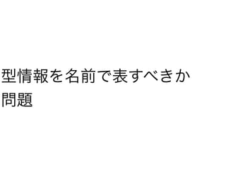 型情報を名前で表すべきか
問題
 