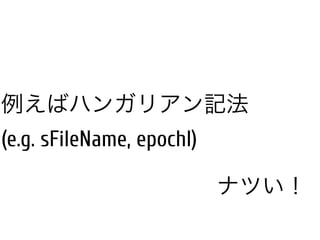 例えばハンガリアン記法
(e.g. sFileName, epochI)
ナツい！
 