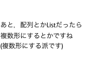 あと，配列とかListだったら
複数形にするとかですね
(複数形にする派です)
 