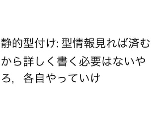 静的型付け: 型情報見れば済む
から詳しく書く必要はないや
ろ，各自やっていけ
 