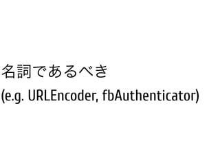 名詞であるべき
(e.g. URLEncoder, fbAuthenticator)
 