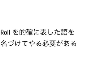 Roll を的確に表した語を
名づけてやる必要がある
 