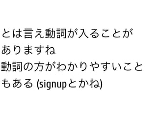 とは言え動詞が入ることが
ありますね
動詞の方がわかりやすいこと
もある (signupとかね)
 