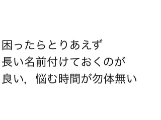 困ったらとりあえず
長い名前付けておくのが
良い，悩む時間が勿体無い
 