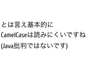 とは言え基本的に
CamelCaseは読みにくいですね
(Java批判ではないです)
 