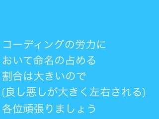 コーディングの労力に
おいて命名の占める
割合は大きいので
(良し悪しが大きく左右される)
各位頑張りましょう
 