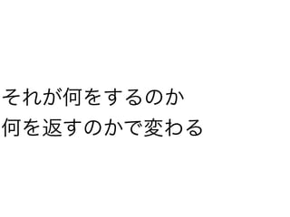 それが何をするのか
何を返すのかで変わる
 