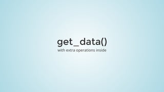 get_data()
with	extra	operations	inside
 