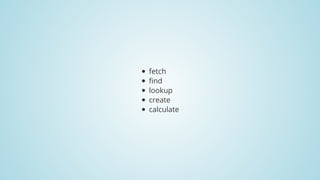 fetch
find
lookup
create
calculate
 