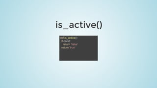is_active()
def	is_active():
		if	cond:
				return	'false'
		return	'true'
 