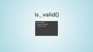 is_valid()
def	is_valid():
		if	input_is_valid:
				return	True
 