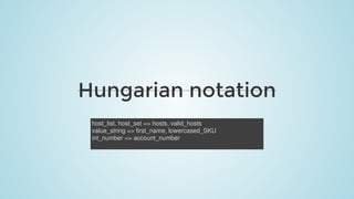 Hungarian	notation
host_list,	host_set	=>	hosts,	valid_hosts
value_string	=>	first_name,	lowercased_SKU
int_number	=>	account_number
 