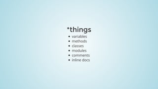 *things
variables
methods
classes
modules
comments
inline	docs
 