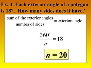 Ex. 4 Each exterior angle of a polygon 
is 18°. How many sides does it have? 
exterior angle 
sum of the exterior angles = 
n = 20 
number of sides 
360  
=18 
n 
