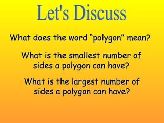 What ddooeess tthhee wwoorrdd ““ppoollyyggoonn”” mmeeaann?? 
WWhhaatt iiss tthhee ssmmaalllleesstt nnuummbbeerr ooff 
ssiiddeess aa ppoollyyggoonn ccaann hhaavvee?? 
WWhhaatt iiss tthhee llaarrggeesstt nnuummbbeerr ooff 
ssiiddeess aa ppoollyyggoonn ccaann hhaavvee?? 
 