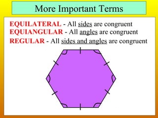 More Important Terms 
EQUILATERAL - All sides are congruent 
EQUIANGULAR - All angles are congruent 
REGULAR - All sides and angles are congruent 
 